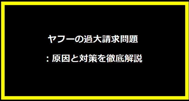 ヤフーの過大請求問題：原因と対策を徹底解説