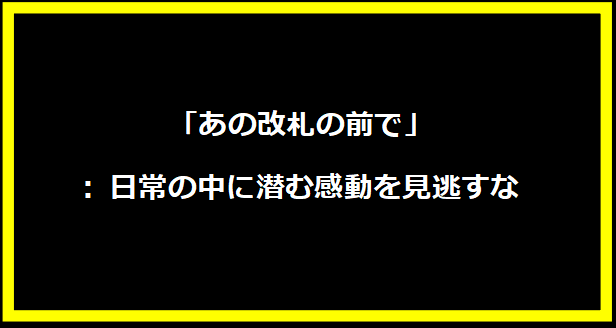 「あの改札の前で」: 日常の中に潜む感動を見逃すな