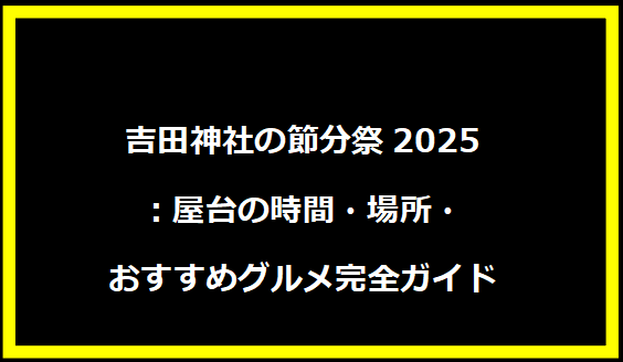 吉田神社の節分祭2025：屋台の時間・場所・おすすめグルメ完全ガイド