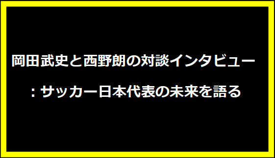 岡田武史と西野朗の対談インタビュー：サッカー日本代表の未来を語る