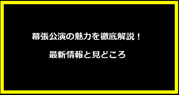 幕張公演の魅力を徹底解説！最新情報と見どころ