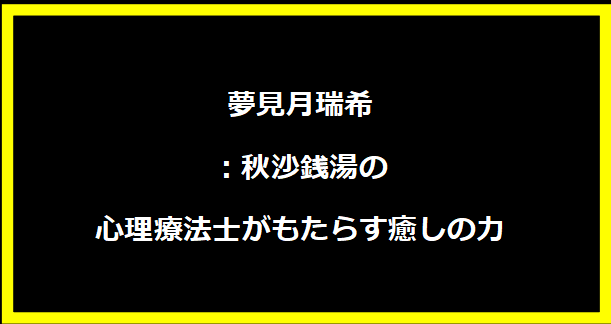 夢見月瑞希：秋沙銭湯の心理療法士がもたらす癒しの力