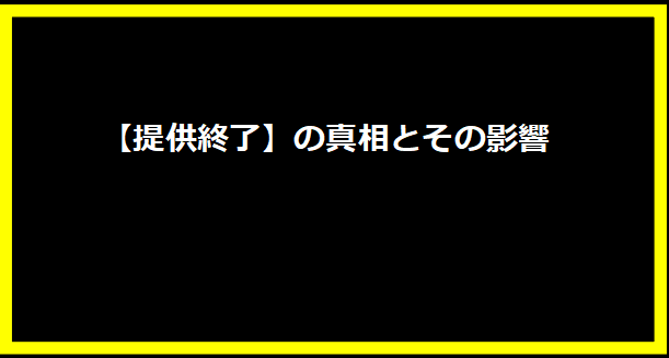 【提供終了】の真相とその影響