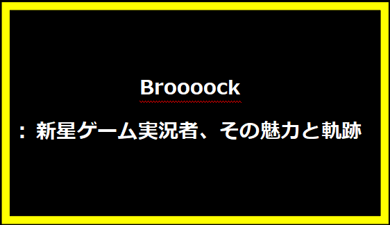 Broooock: 新星ゲーム実況者、その魅力と軌跡