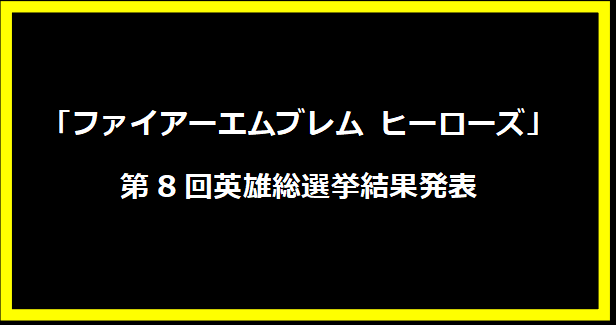 ファイアーエムブレム ヒーローズ」第8回英雄総選挙結果発表