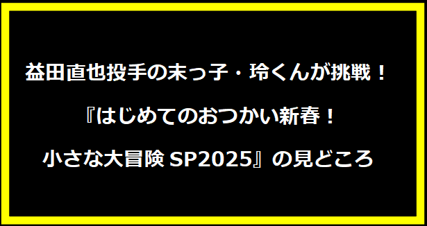 益田直也投手の末っ子・玲くんが挑戦！『はじめてのおつかい新春！小さな大冒険SP2025』の見どころ