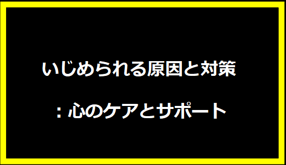 いじめられる原因と対策：心のケアとサポート