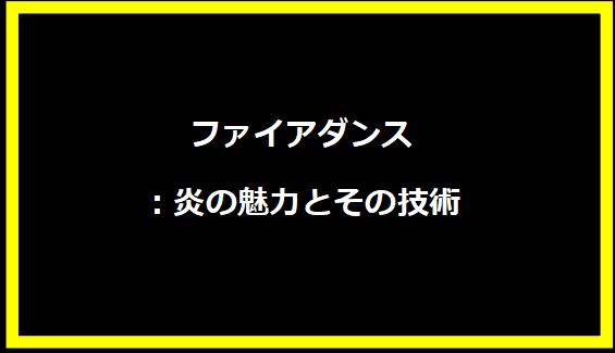 ファイアダンス：炎の魅力とその技術