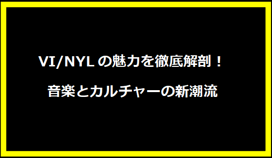 VI/NYLの魅力を徹底解剖！音楽とカルチャーの新潮流