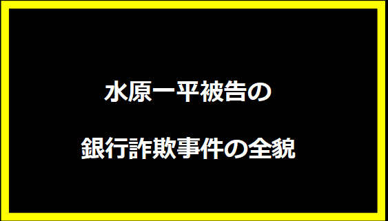 水原一平被告の銀行詐欺事件の全貌