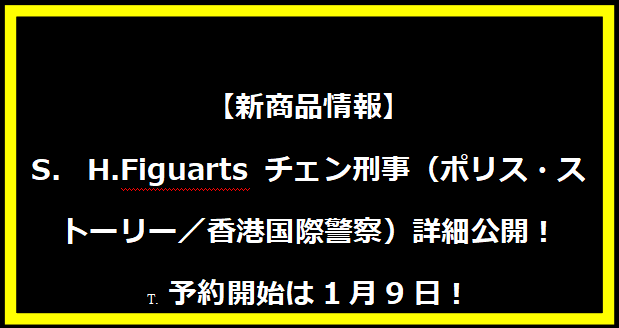 【新商品情報】S.H.Figuarts チェン刑事（ポリス・ストーリー／香港国際警察）詳細公開！予約開始は1月9日！