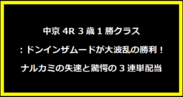 中京4R 3歳1勝クラス：ドンインザムードが大波乱の勝利！ナルカミの失速と驚愕の3連単配当