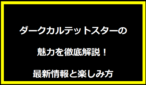 ダークカルテットスターの魅力を徹底解説！最新情報と楽しみ方