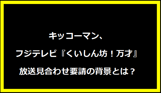 キッコーマン、フジテレビ『くいしん坊！万才』放送見合わせ要請の背景とは？