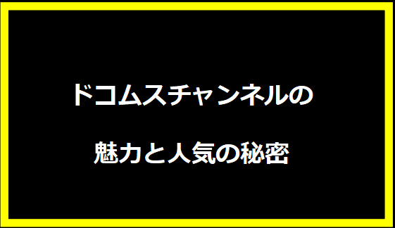 ドコムスチャンネルの魅力と人気の秘密