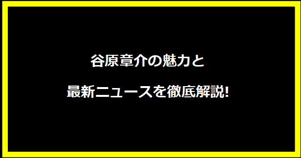 谷原章介の魅力と最新ニュースを徹底解説!