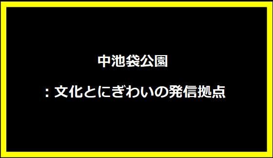 中池袋公園：文化とにぎわいの発信拠点