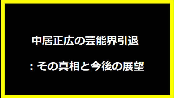 中居正広の芸能界引退：その真相と今後の展望