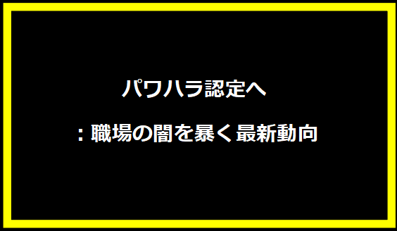 パワハラ認定へ：職場の闇を暴く最新動向