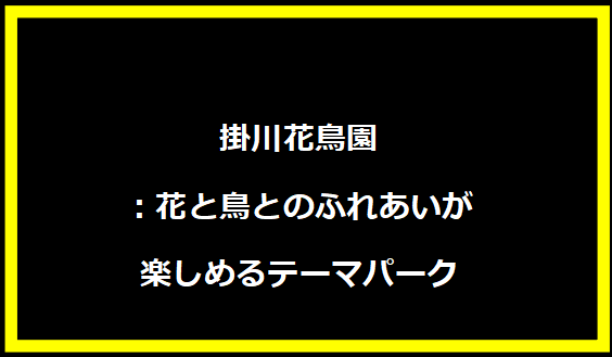 掛川花鳥園：花と鳥とのふれあいが楽しめるテーマパーク