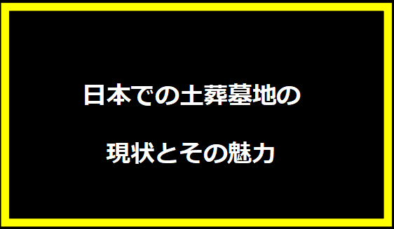 日本での土葬墓地の現状とその魅力