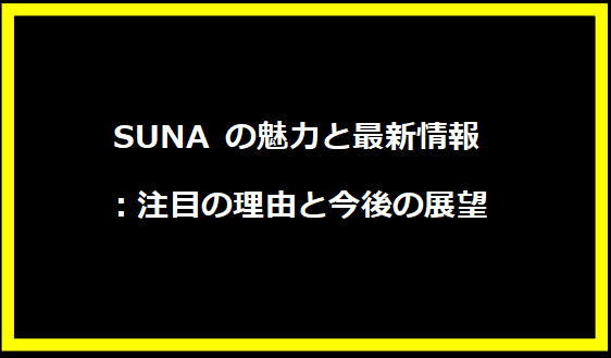 SUNA の魅力と最新情報：注目の理由と今後の展望