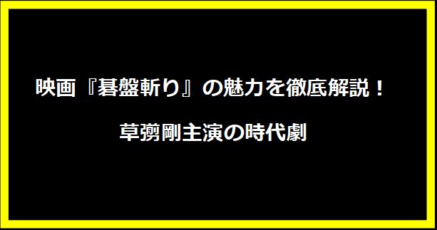 映画『碁盤斬り』の魅力を徹底解説！草彅剛主演の時代劇
