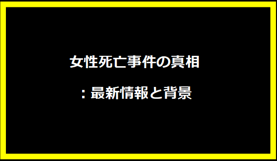 女性死亡事件の真相：最新情報と背景