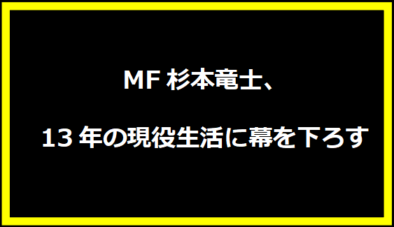 MF杉本竜士、13年の現役生活に幕を下ろす