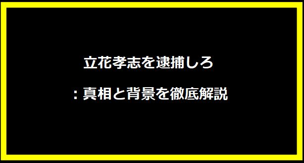 立花孝志を逮捕しろ：真相と背景を徹底解説