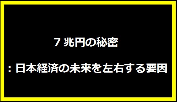 7兆円の秘密：日本経済の未来を左右する要因