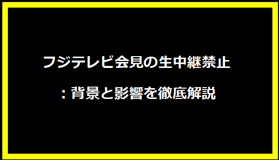 フジテレビ会見の生中継禁止：背景と影響を徹底解説