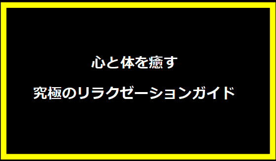 心と体を癒す究極のリラクゼーションガイド