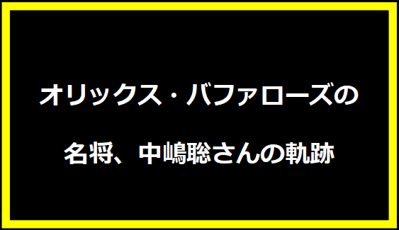 オリックス・バファローズの名将、中嶋聡さんの軌跡