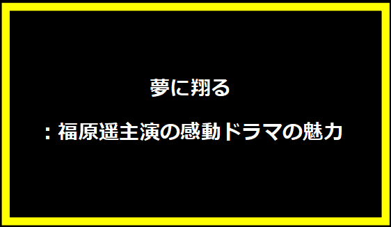 夢に翔る：福原遥主演の感動ドラマの魅力