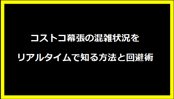 コストコ幕張の混雑状況をリアルタイムで知る方法と回避術