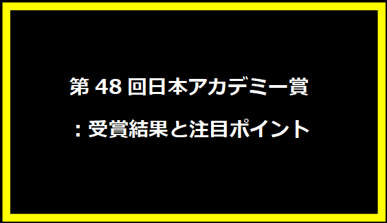 第48回日本アカデミー賞：受賞結果と注目ポイント