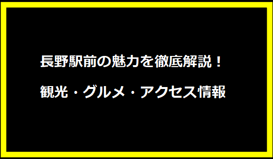 長野駅前の魅力を徹底解説！観光・グルメ・アクセス情報