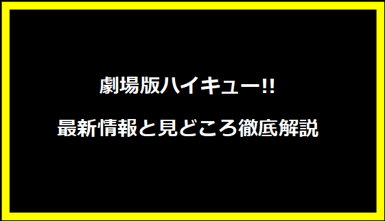 劇場版ハイキュー!!最新情報と見どころ徹底解説