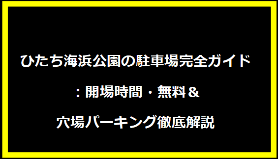 ひたち海浜公園の駐車場完全ガイド：開場時間・無料＆穴場パーキング徹底解説