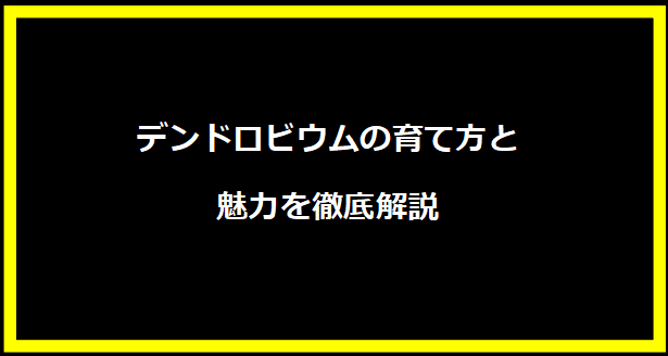 デンドロビウムの育て方と魅力を徹底解説