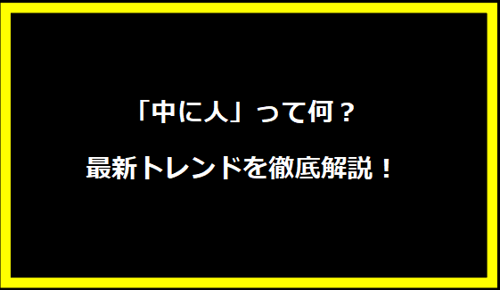 「中に人」って何？最新トレンドを徹底解説！