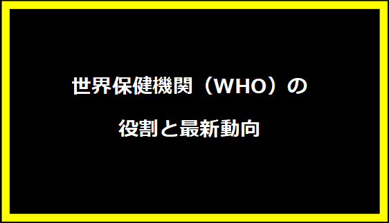 世界保健機関（WHO）の役割と最新動向