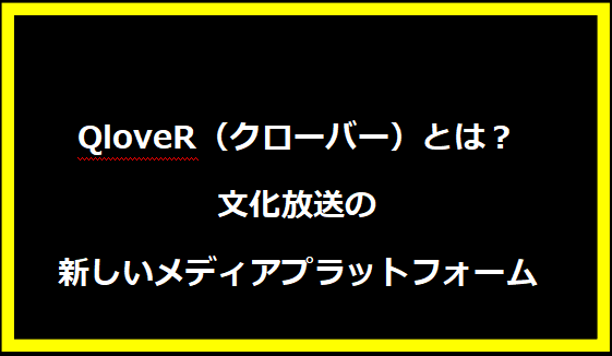 QloveR（クローバー）とは？文化放送の新しいメディアプラットフォーム