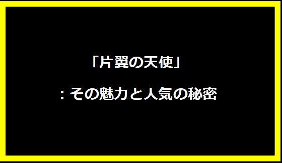 「片翼の天使」：その魅力と人気の秘密