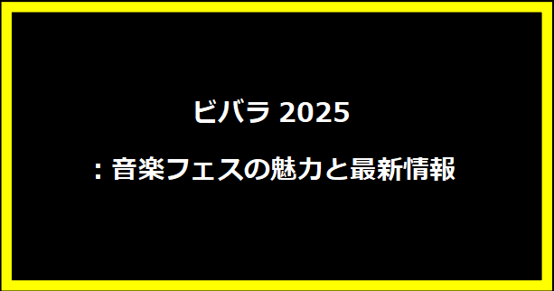 ビバラ2025：音楽フェスの魅力と最新情報