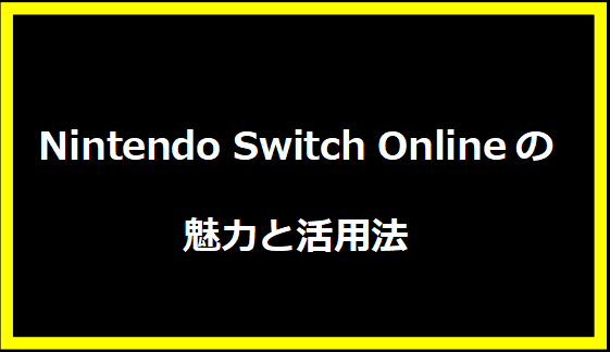 Nintendo Switch Onlineの魅力と活用法