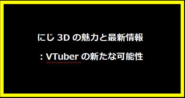 にじ3Dの魅力と最新情報：VTuberの新たな可能性