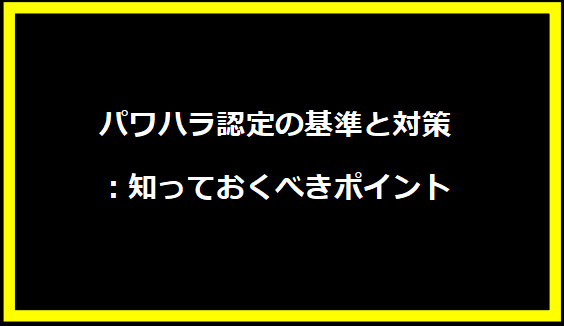 パワハラ認定の基準と対策：知っておくべきポイント