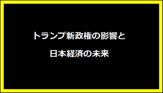 トランプ新政権の影響と日本経済の未来